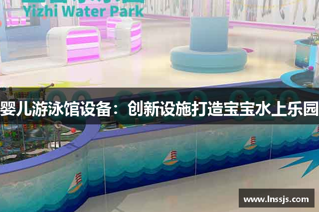 婴儿游泳馆设备：创新设施打造宝宝水上乐园