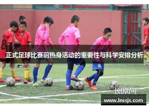 正式足球比赛前热身活动的重要性与科学安排分析