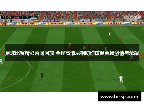 足球比赛精彩瞬间回放 全程高清录相助你重温赛场激情与荣耀