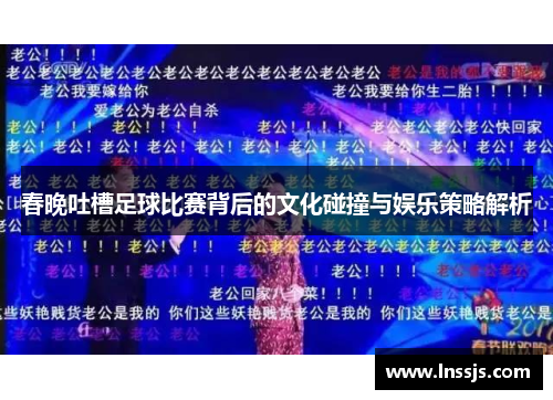 春晚吐槽足球比赛背后的文化碰撞与娱乐策略解析