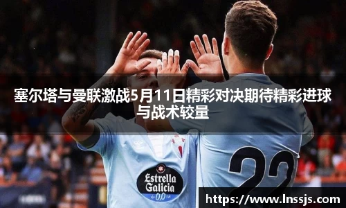 球盟会塞尔塔与曼联激战5月11日精彩对决期待精彩进球与战术较量