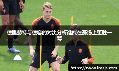球盟会德里赫特与德容的对决分析谁能在赛场上更胜一筹
