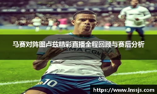 球盟会马赛对阵图卢兹精彩直播全程回顾与赛后分析