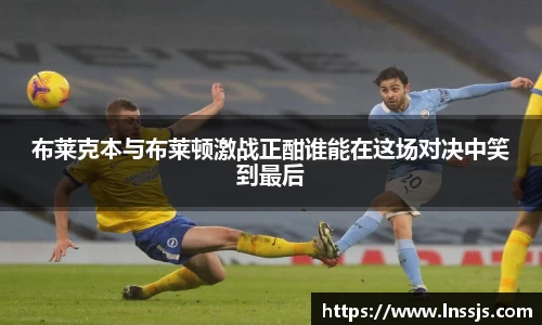 球盟会布莱克本与布莱顿激战正酣谁能在这场对决中笑到最后